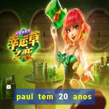 paul tem 20 anos de idade. a idade dele